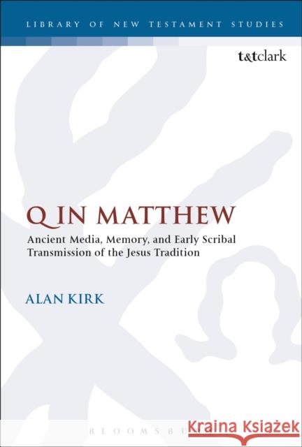 Q in Matthew: Ancient Media, Memory, and Early Scribal Transmission of the Jesus Tradition Alan Kirk Chris Keith 9780567667724