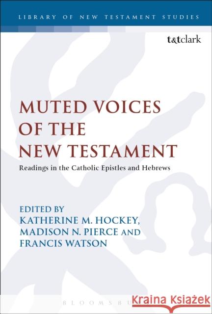 Muted Voices of the New Testament: Readings in the Catholic Epistles and Hebrews Katherine M. Hockey Madison N. Pierce Francis Watson 9780567667786