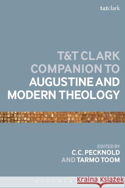 The T&t Clark Companion to Augustine and Modern Theology C. C. Pecknold Tarmo Toom 9780567667922 T & T Clark International