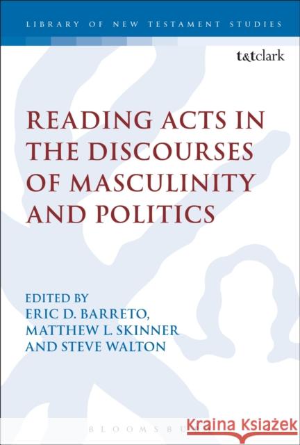 Reading Acts in the Discourses of Masculinity and Politics Eric Barreto Matthew L. Skinner Steve, Dr Walton 9780567668127