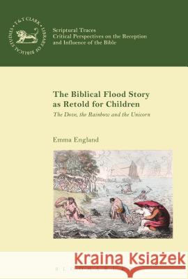 The Biblical Flood Story as Retold for Children: The Dove, the Rainbow and the Unicorn Emma England (Independent Scholar) 9780567668462