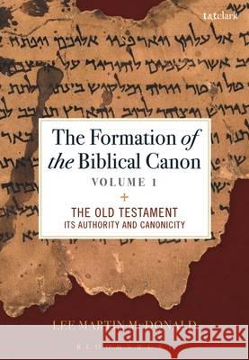 The Formation of the Biblical Canon: Volume 1: The Old Testament: Its Authority and Canonicity Lee Martin McDonald 9780567668769