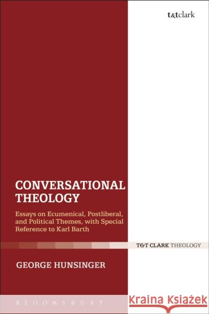 Conversational Theology: Essays on Ecumenical, Postliberal, and Political Themes, with Special Reference to Karl Barth Hunsinger, George 9780567669124