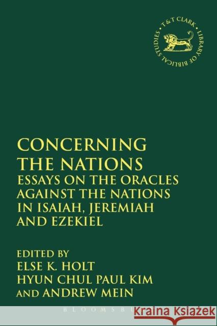 Concerning the Nations: Essays on the Oracles Against the Nations in Isaiah, Jeremiah and Ezekiel Andrew Mein Else K. Holt Hyun Chul Paul Kim 9780567669186 T & T Clark International