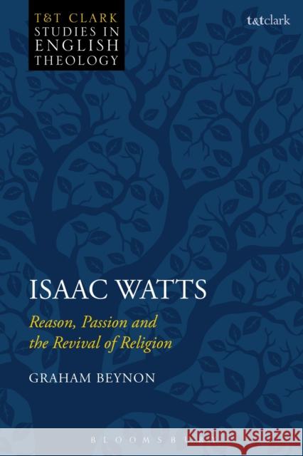Isaac Watts: Reason, Passion and the Revival of Religion Graham Beynon Karen Kilby Michael Higton 9780567670137