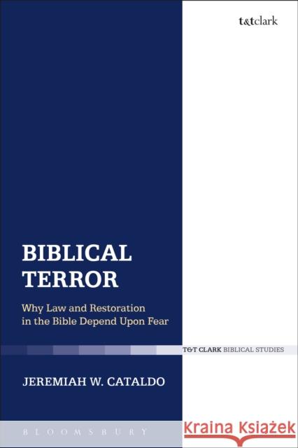 Biblical Terror: Why Law and Restoration in the Bible Depend Upon Fear Cataldo, Jeremiah W. 9780567670816 T & T Clark International