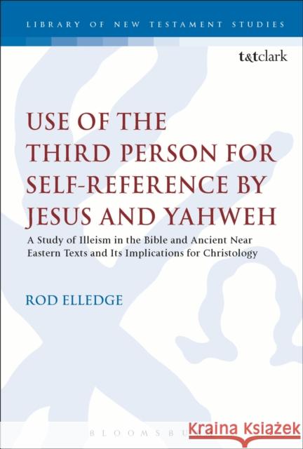 Use of the Third Person for Self-Reference by Jesus and Yahweh: A Study of Illeism in the Bible and Ancient Near Eastern Texts and Its Implications fo Rod Elledge Chris Keith 9780567671431
