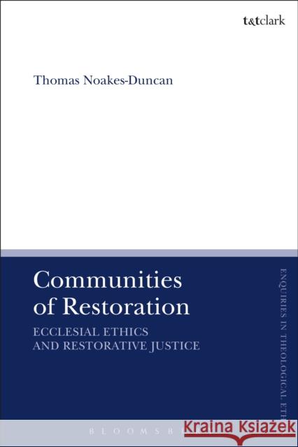 Communities of Restoration: Ecclesial Ethics and Restorative Justice Thomas Noakes-Duncan Brian Brock Susan F. Parsons 9780567671530