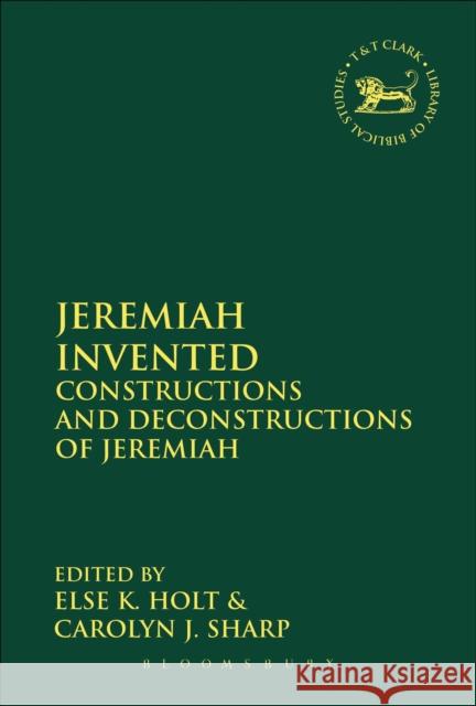 Jeremiah Invented: Constructions and Deconstructions of Jeremiah Else K. Holt Carolyn J. Sharp Andrew Mein 9780567671806 T & T Clark International