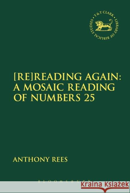 [Re]reading Again: A Mosaic Reading of Numbers 25 Rees, Anthony 9780567671813 T & T Clark International