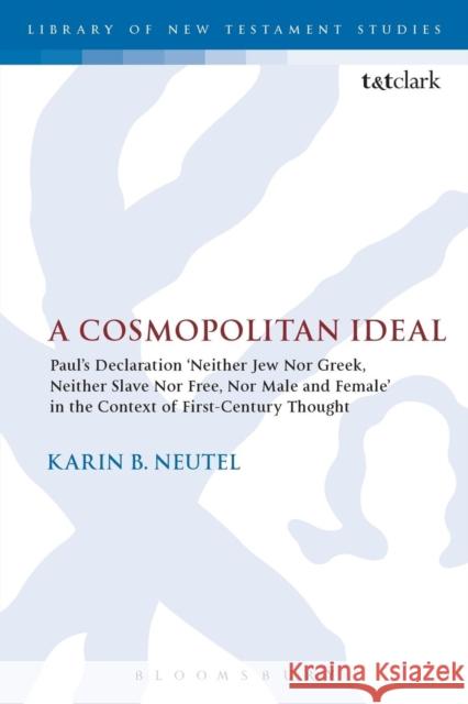 A Cosmopolitan Ideal: Paul's Declaration 'Neither Jew Nor Greek, Neither Slave Nor Free, Nor Male and Female' in the Context of First-Centur Neutel, Karin B. 9780567671929 T & T Clark International