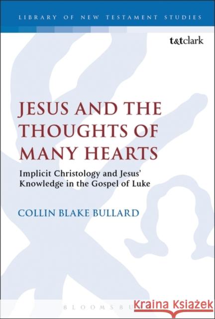 Jesus and the Thoughts of Many Hearts: Implicit Christology and Jesus' Knowledge in the Gospel of Luke Collin Bullard Chris Keith 9780567671943