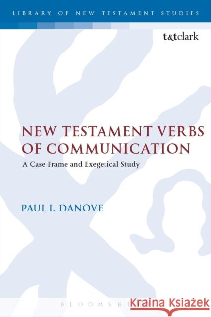 New Testament Verbs of Communication: A Case Frame and Exegetical Study Paul L. Danove Chris Keith 9780567671974 T & T Clark International