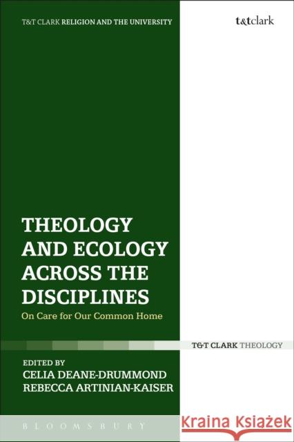 Theology and Ecology Across the Disciplines: On Care for Our Common Home Celia Deane-Drummond Rebecca Artinian-Kaiser Gavin D'Costa 9780567672735 T & T Clark International