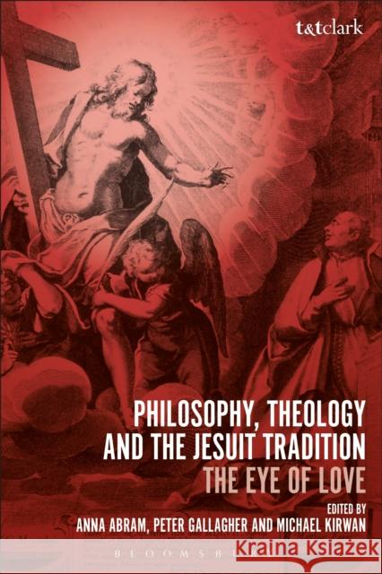 Philosophy, Theology and the Jesuit Tradition: 'The Eye of Love' Abram, Anna 9780567672773 T & T Clark International