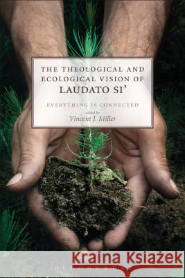 The Theological and Ecological Vision of Laudato Si': Everything Is Connected Vincent J. Miller 9780567673152