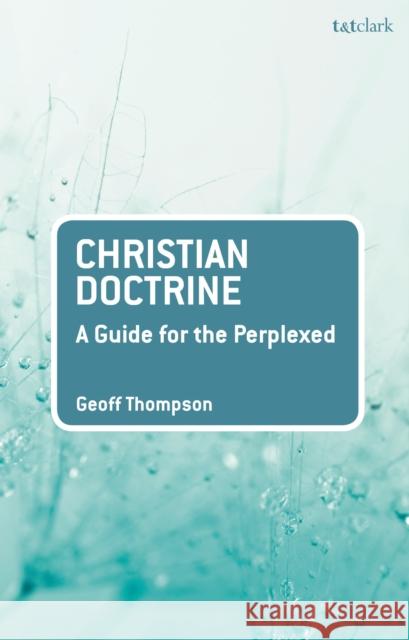 Christian Doctrine: A Guide for the Perplexed Geoff Thompson 9780567673336 T&T Clark