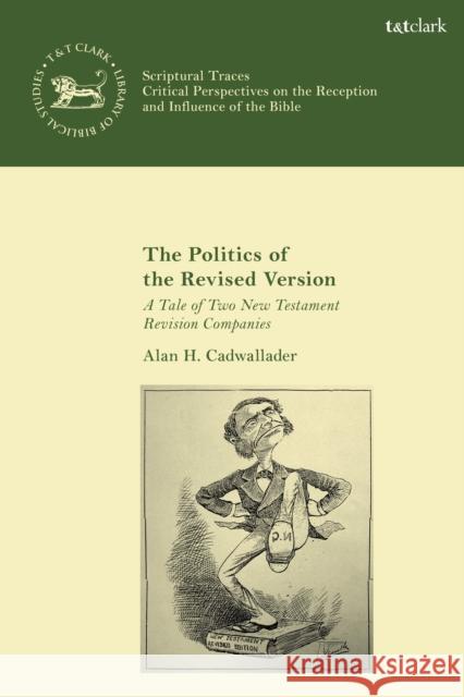 The Politics of the Revised Version: A Tale of Two New Testament Revision Companies Alan Cadwallader Andrew Mein Claudia V. Camp 9780567673466 T&T Clark
