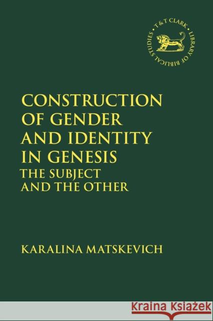 Construction of Gender and Identity in Genesis: The Subject and the Other Karalina Matskevich Andrew Mein Claudia V. Camp 9780567673763 T & T Clark International