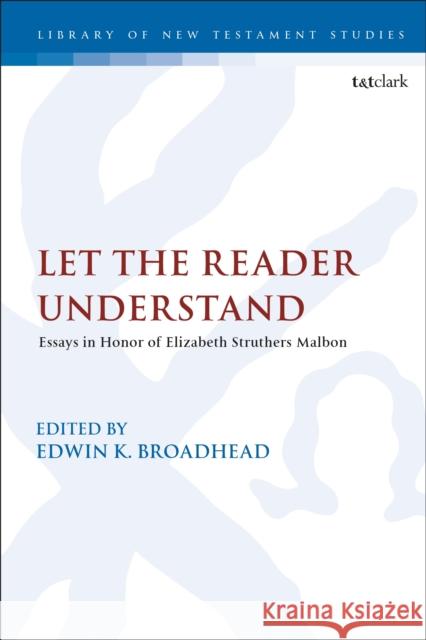 Let the Reader Understand: Essays in Honor of Elizabeth Struthers Malbon Elizabeth Struthers Malbon Edwin Keith Broadhead 9780567674050 Bloomsbury Academic T&t Clark