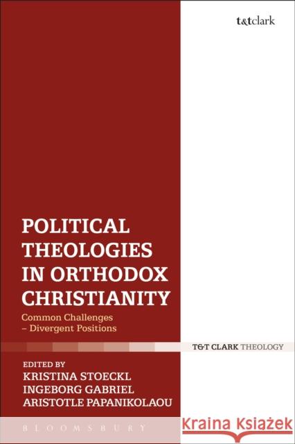 Political Theologies in Orthodox Christianity: Common Challenges - Divergent Positions Kristina Stoeckl Aristotle Papanikolaou Ingeborg Gabriel 9780567674128 T & T Clark International