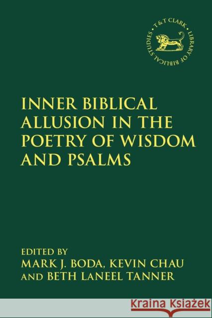 Inner Biblical Allusion in the Poetry of Wisdom and Psalms Mark J. Boda Kevin Chau Beth Laneel Tanner 9780567675897