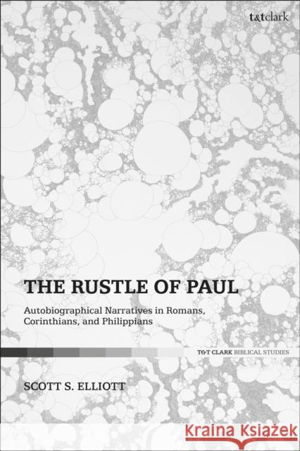 The Rustle of Paul: Autobiographical Narratives in Romans, Corinthians, and Philippians Elliott, Scott S. 9780567676351 T&T Clark