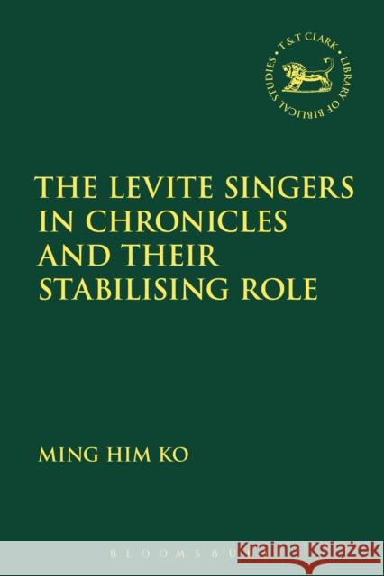 The Levite Singers in Chronicles and Their Stabilising Role Ming Him Ko Andrew Mein Claudia V. Camp 9780567677020 T & T Clark International