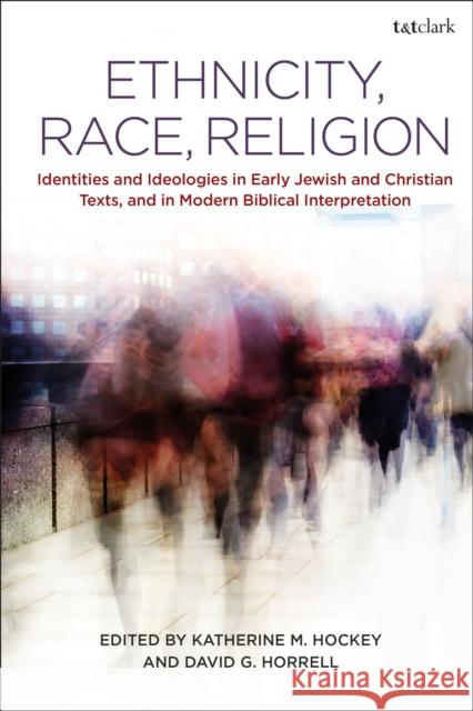 Ethnicity, Race, Religion: Identities and Ideologies in Early Jewish and Christian Texts, and in Modern Biblical Interpretation David G. Horrell Katherine M. Hockey 9780567677303 T & T Clark International