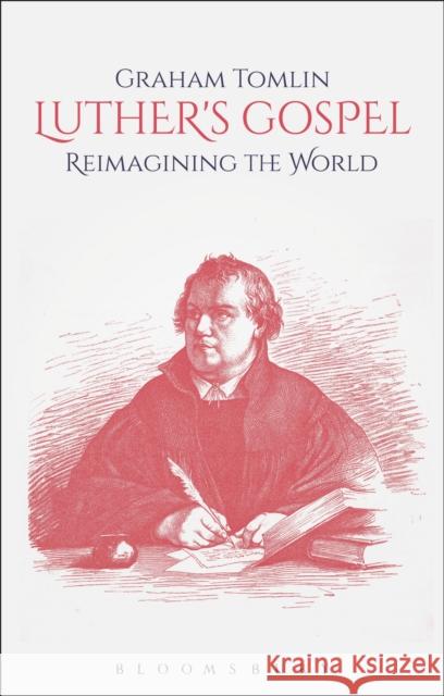 Luther's Gospel: Reimagining the World Graham Tomlin 9780567677396 T & T Clark International