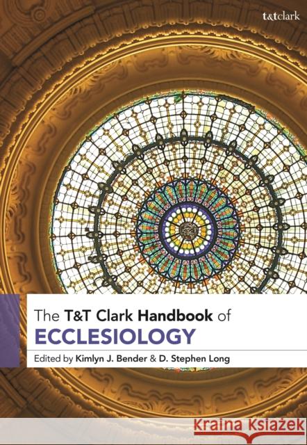 T&t Clark Handbook of Ecclesiology Kimlyn J. Bender D. Stephen Long 9780567678102 T&T Clark