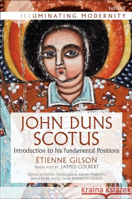 John Duns Scotus: Introduction to His Fundamental Positions Etienne Gilson James Colbert Balazs M. Mezei 9780567678683 T & T Clark International