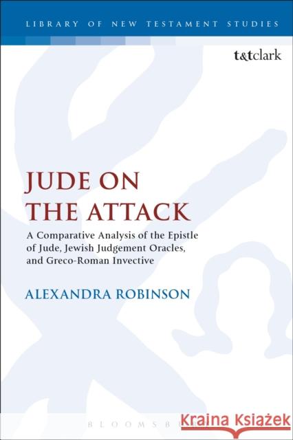 Jude on the Attack: A Comparative Analysis of the Epistle of Jude, Jewish Judgement Oracles, and Greco-Roman Invective Alexandra Robinson 9780567678782