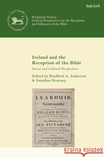 Ireland and the Reception of the Bible: Social and Cultural Perspectives Bradford A. Anderson Jonathan Kearney Andrew Mein 9780567678874 T & T Clark International