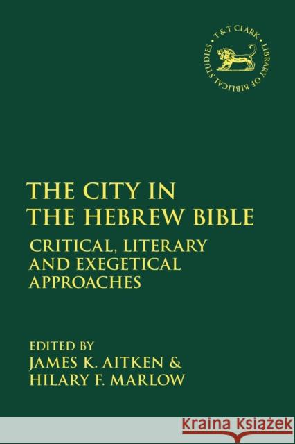 The City in the Hebrew Bible: Critical, Literary and Exegetical Approaches James K. Aitken Hilary Marlow Andrew Mein 9780567678904 T & T Clark International
