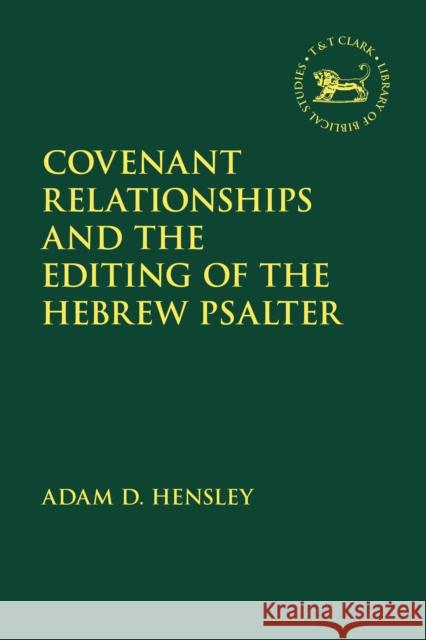 Covenant Relationships and the Editing of the Hebrew Psalter Adam D. Hensley Andrew Mein Claudia V. Camp 9780567679109 T & T Clark International