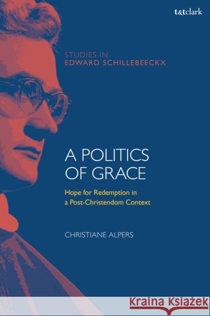 A Politics of Grace: Hope for Redemption in a Post-Christendom Context Christiane Alpers Frederiek Depoortere Kathleen McManus O 9780567679840