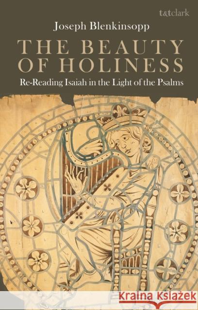 The Beauty of Holiness: Re-Reading Isaiah in the Light of the Psalms Joseph Blenkinsopp 9780567680297