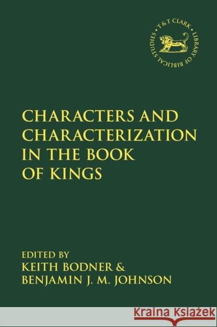 Characters and Characterization in the Book of Kings Keith Bodner Andrew Mein Benjamin J. M. Johnson 9780567680907 T&T Clark