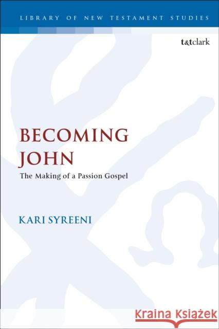 Becoming John: The Making of a Passion Gospel Kari Syreeni Chris Keith 9780567681003