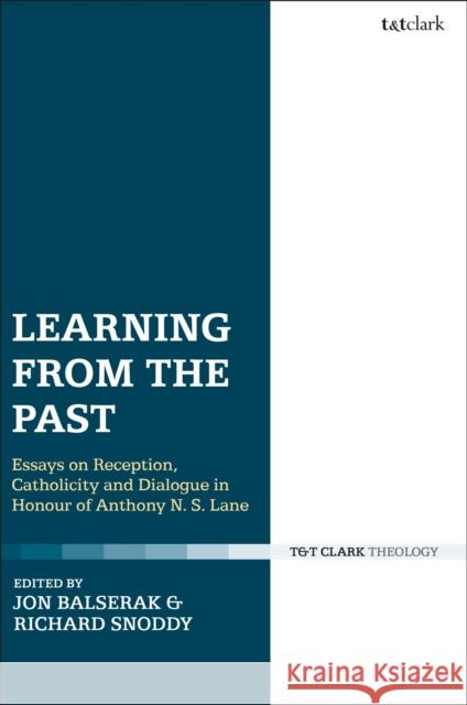 Learning from the Past: Essays on Reception, Catholicity, and Dialogue in Honour of Anthony N. S. Lane Jon Balserak Richard Snoddy 9780567682109 T&T Clark