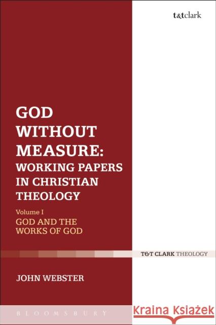 God Without Measure: Working Papers in Christian Theology: Volume 1: God and the Works of God John Webster 9780567682512 T&T Clark