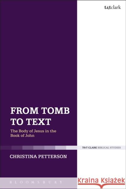 From Tomb to Text: The Body of Jesus in the Book of John Christina Petterson 9780567682550