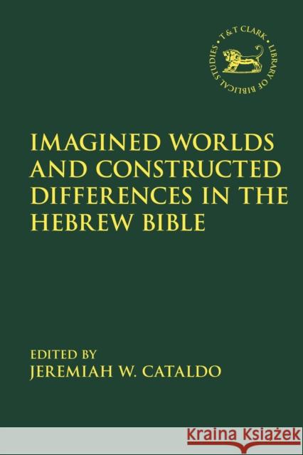 Imagined Worlds and Constructed Differences in the Hebrew Bible Jeremiah W. Cataldo Andrew Mein Claudia V. Camp 9780567683519 T&T Clark