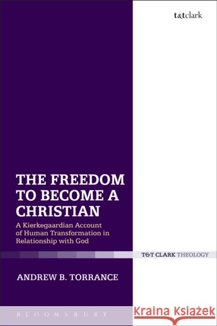 The Freedom to Become a Christian: A Kierkegaardian Account of Human Transformation in Relationship with God Andrew B. Torrance 9780567683540