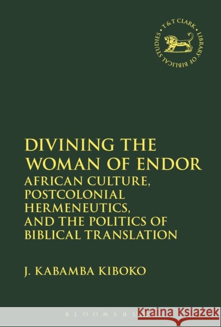 Divining the Woman of Endor: African Culture, Postcolonial Hermeneutics, and the Politics of Biblical Translation J. Kabamba Kiboko Andrew Mein Claudia V. Camp 9780567683892 T&T Clark