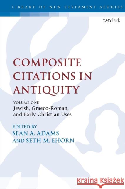Composite Citations in Antiquity: Volume One: Jewish, Graeco-Roman, and Early Christian Uses Sean A. Adams Seth M. Ehorn Chris Keith 9780567683939 T&T Clark