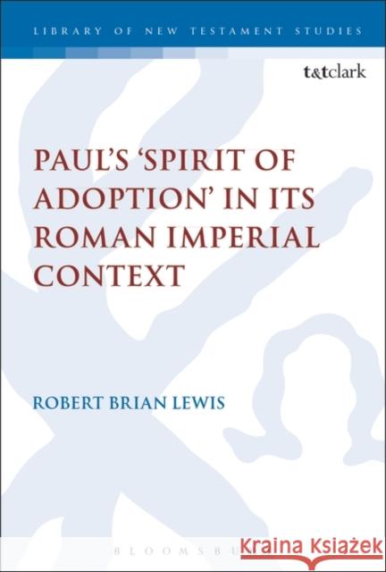 Paul's 'Spirit of Adoption' in Its Roman Imperial Context Lewis, Robert Brian 9780567684486 T&T Clark