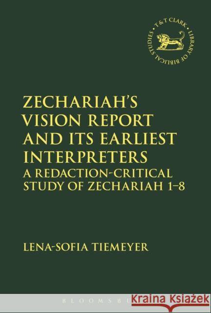 Zechariah's Vision Report and Its Earliest Interpreters: A Redaction-Critical Study of Zechariah 1-8 Lena-Sofia Tiemeyer Andrew Mein Claudia V. Camp 9780567684547 T&T Clark