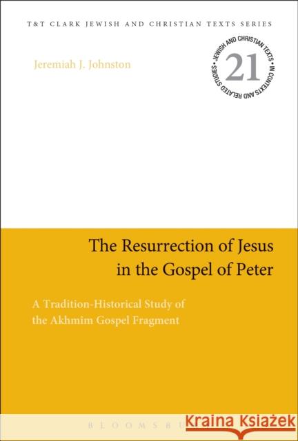 The Resurrection of Jesus in the Gospel of Peter: A Tradition-Historical Study of the Akhmîm Gospel Fragment Johnston, Jeremiah J. 9780567684554 T&T Clark